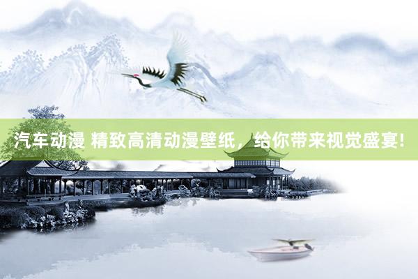 汽车动漫 精致高清动漫壁纸，给你带来视觉盛宴!