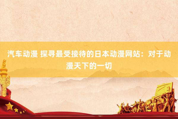 汽车动漫 探寻最受接待的日本动漫网站：对于动漫天下的一切