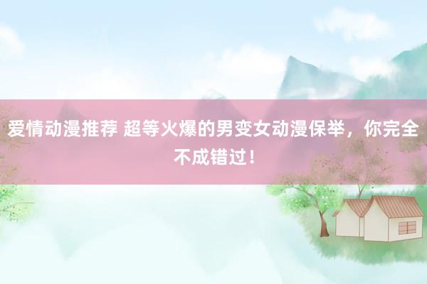 爱情动漫推荐 超等火爆的男变女动漫保举，你完全不成错过！