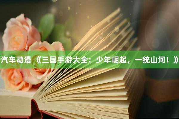 汽车动漫 《三国手游大全：少年崛起，一统山河！》