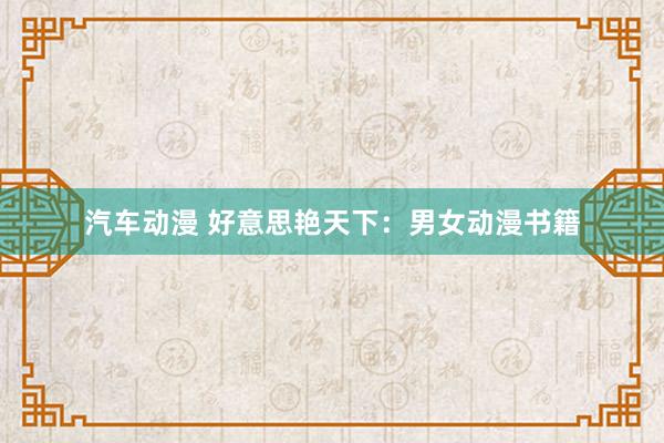 汽车动漫 好意思艳天下：男女动漫书籍